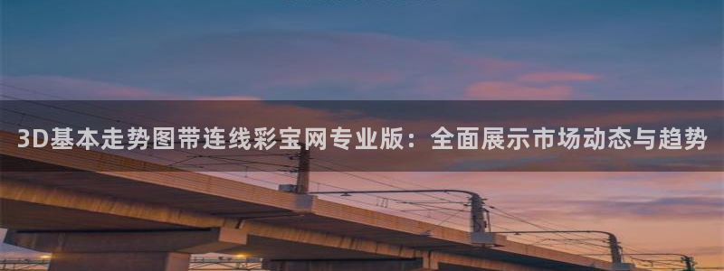 壹号app下载苹果：3D基本走势图带连线彩宝网专业版：全面展示市场动态与趋势