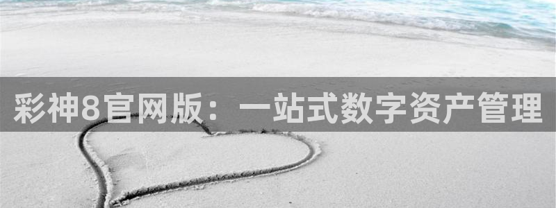 壹号注册入口app下载：彩神8官网版：一站式数字资产管理