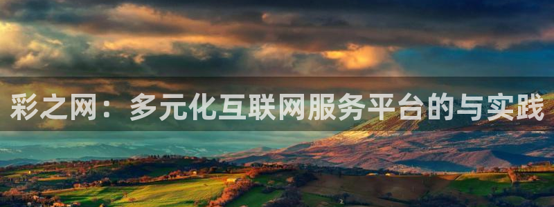 风暴娱乐网站：彩之网：多元化互联网服务平台的与实践