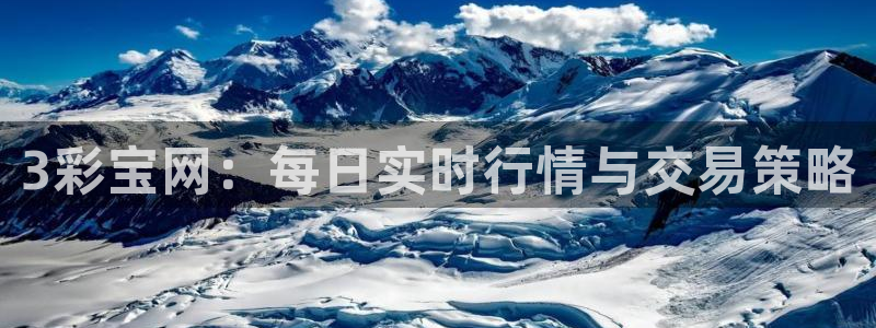 壹号平台下载：3彩宝网：每日实时行情与交易策略